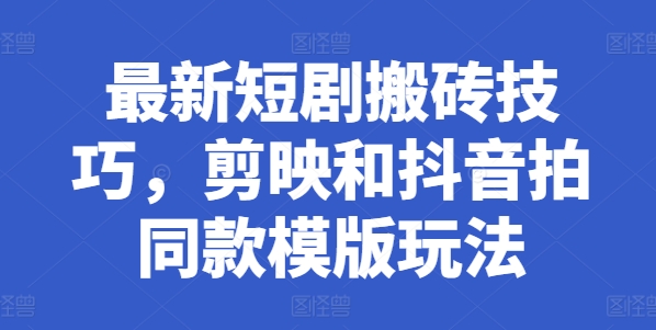 全新短剧剧本搬砖技巧，剪辑软件和抖音拍同款模板游戏玩法-韬哥副业项目资源网