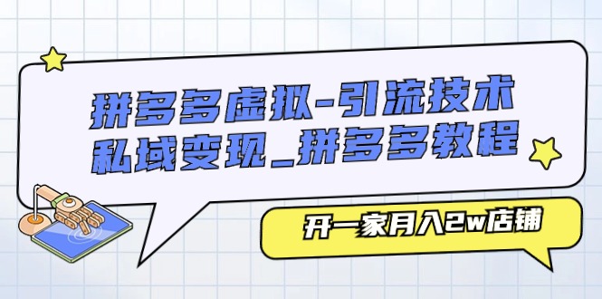 拼多多虚拟引流技术与私域变现-拼多多教程：开一家月入2w店铺-韬哥副业项目资源网