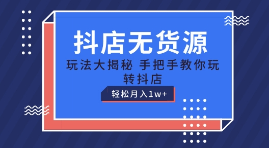 抖音小店无货源电商游戏玩法，家庭保姆级实例教程教你如何轻松玩抖音小店，轻轻松松月入1W 【揭密】-韬哥副业项目资源网