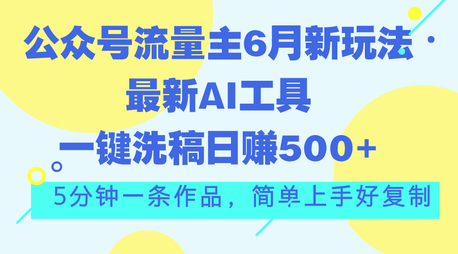 （11191期）公众号流量主6月新玩法，最新AI工具一键洗稿单号日赚500+，5分钟一条作…-韬哥副业项目资源网