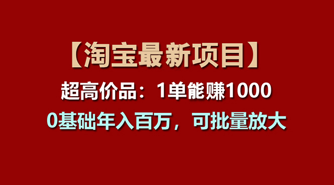 （11246期）【淘宝项目】超高价品：1单赚1000多，0基础年入百万，可批量放大-韬哥副业项目资源网