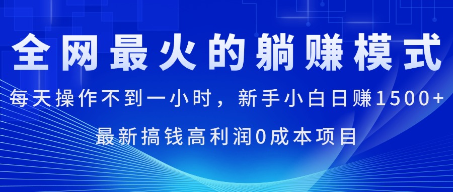 （11307期）全网最火的躺赚模式，每天操作不到一小时，新手小白日赚1500+，最新搞…-中创网_分享中创网创业资讯_最新网络项目资源-韬哥副业项目资源网