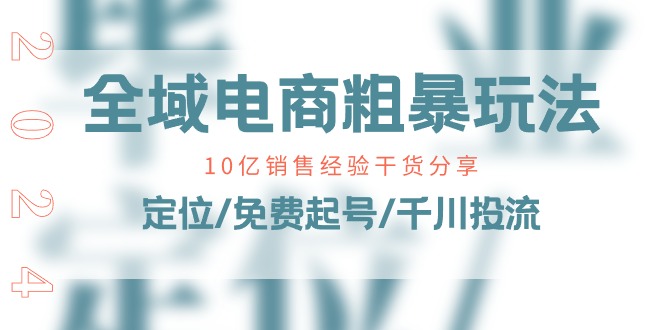 全域电商粗暴玩法课：10亿销售经验干货分享！定位/免费起号/千川投流-韬哥副业项目资源网