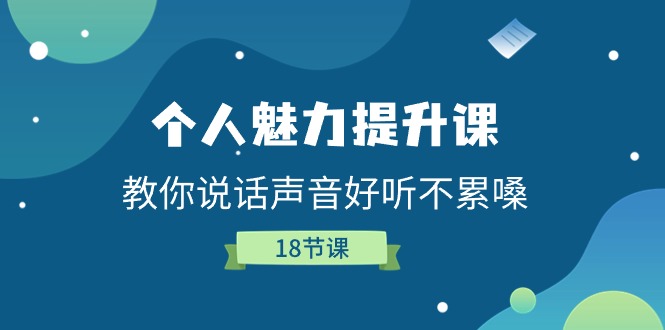 人格魅力提高课，教大家说话声音好听舒服嗓（18堂课）-韬哥副业项目资源网