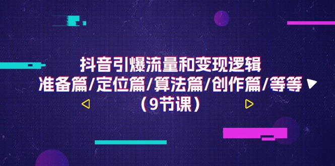 （11257期）抖音引爆流量和变现逻辑，准备篇/定位篇/算法篇/创作篇/等等（9节课）-韬哥副业项目资源网