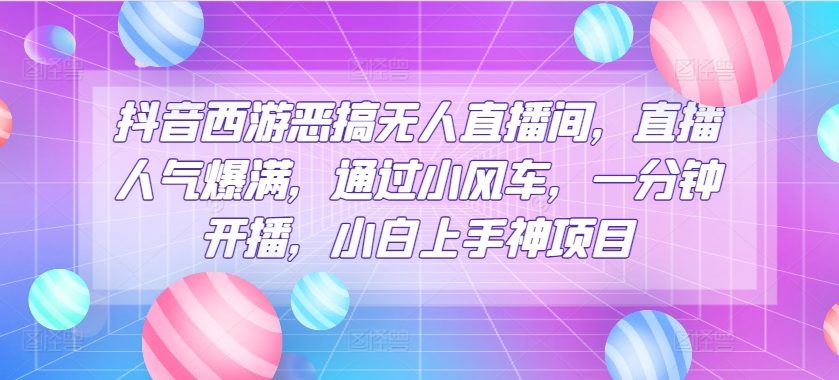 抖音西游搞怪没有人直播房间，人气值爆棚，根据风车，一分钟播出，小白上手神新项目-韬哥副业项目资源网