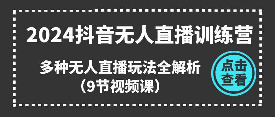 （11136期）2024抖音无人直播训练营，多种无人直播玩法全解析（9节视频课）-韬哥副业项目资源网