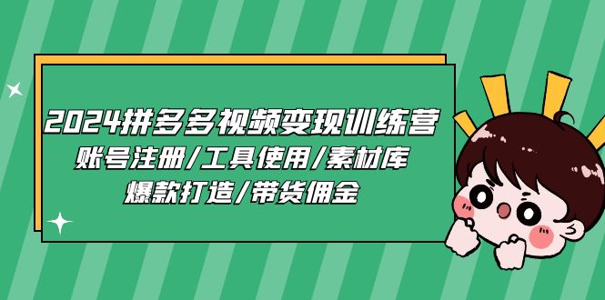 2024拼多多视频变现训练营，账号注册/工具使用/素材库/爆款打造/带货佣金-韬哥副业项目资源网