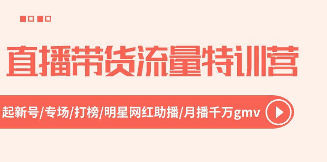 直播带货流量特训营，起新号-专场-打榜-明星网红助播 月播千万gmv（52节）-韬哥副业项目资源网