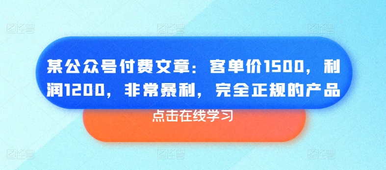 某微信公众号付费文章：客单量1500，盈利1200，十分爆利，彻底正规商品-韬哥副业项目资源网