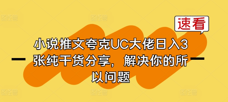 小说推文亚原子UC巨头日入3张纯满满干货，解决你的因此难题-韬哥副业项目资源网