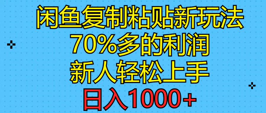 （11089期）闲鱼复制粘贴新玩法，70%利润，新人轻松上手，日入1000+-韬哥副业项目资源网