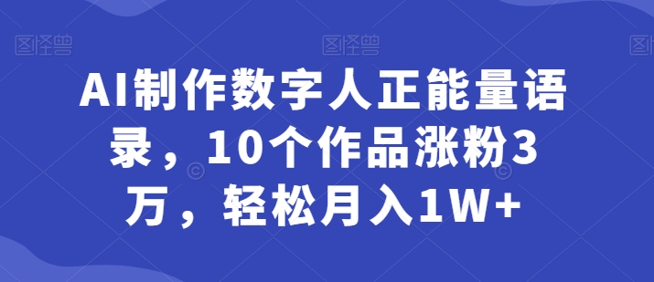 AI制做虚拟数字人正能量语录，10个作品增粉3万，轻轻松松月入1W-韬哥副业项目资源网