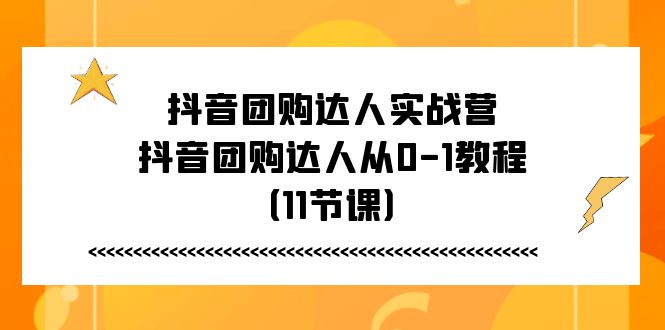 抖音团购大咖实战营，抖音团购大咖从0-1实例教程（11堂课）-韬哥副业项目资源网