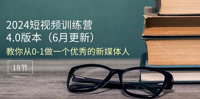 （11006期）2024小视频夏令营-6月4.0版本号：教大家从0-1做一个优秀的自媒体人（18节）-韬哥副业项目资源网