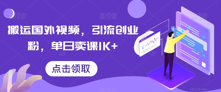 搬运国外视频，引流创业粉，单日卖课1K+【揭秘】-韬哥副业项目资源网