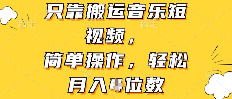 仅靠运送音乐短视频，易操作，轻轻松松月入4个数-韬哥副业项目资源网