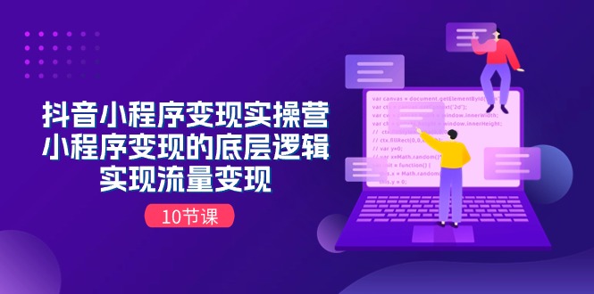 （11256期）抖音小程序变现实操营，小程序变现的底层逻辑，实现流量变现（10节课）-韬哥副业项目资源网