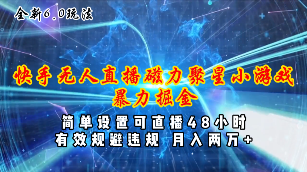 （11225期）全新6.0快手无人直播，磁力聚星小游戏暴力项目，简单设置，直播48小时…-韬哥副业项目资源网