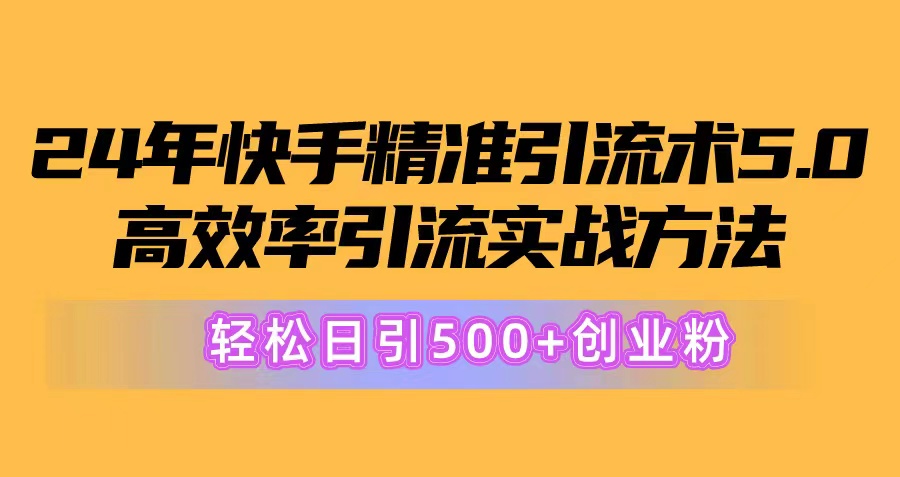 （10894期）24年快手精准引流方法术5.0，高效化引流方法实战演练方式，轻轻松松日引500 自主创业粉-韬哥副业项目资源网