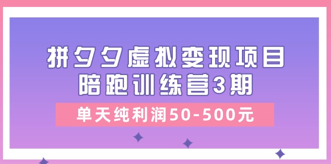 黄岛主《拼夕夕虚拟变现项目陪跑训练营3期》单天纯利润50-500元-韬哥副业项目资源网