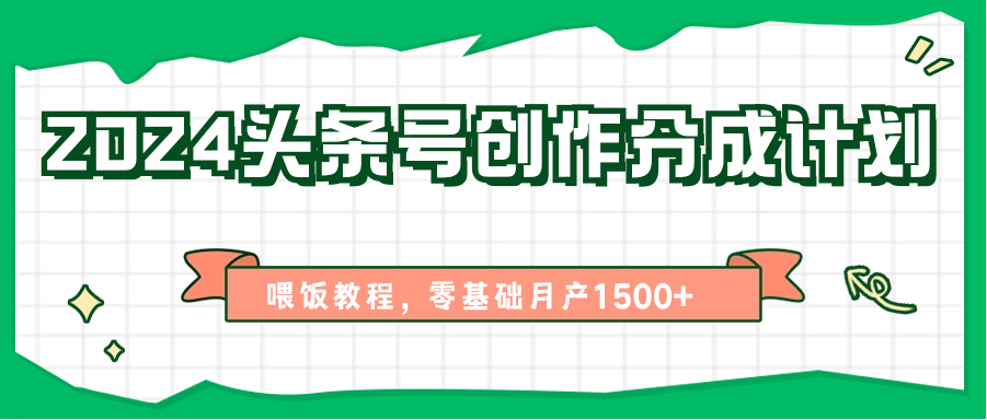 2024头条号创作分成计划、喂饭教程，零基础月产1500+-韬哥副业项目资源网