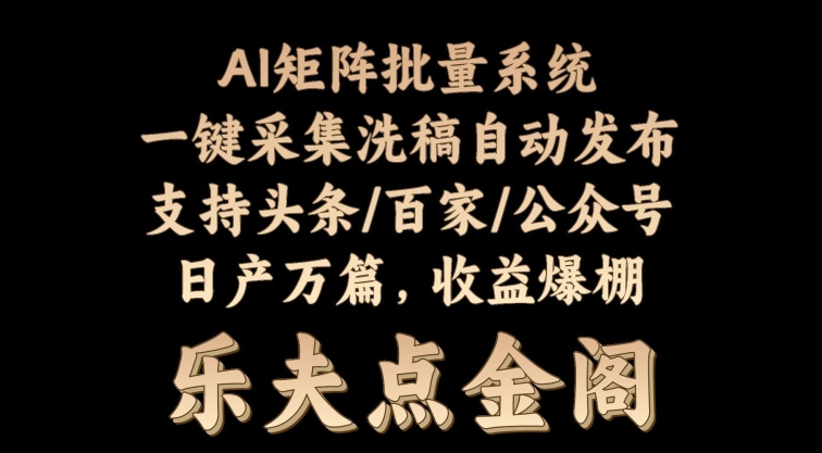 矩阵批量软件系统，日产1-3万篇，全程自动化操作，自动生成图文发布-韬哥副业项目资源网