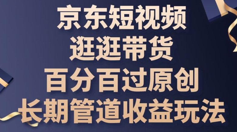 京东商城小视频逛一逛卖货百分之百过原创设计，长期性管道收益游戏玩法【揭密】-韬哥副业项目资源网