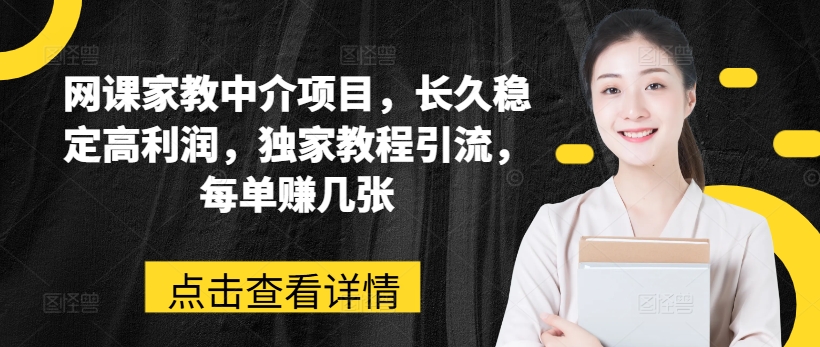 网络课程家教中介新项目，长期平稳高收益，独家代理实例教程引流方法，每一单赚多张-中创网_分享中赚网创业资讯_最新网络项目资源-韬哥副业项目资源网