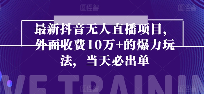 全新抖音无人直播项目，外边收费标准10w 的凌霸游戏玩法，当日必开单-韬哥副业项目资源网