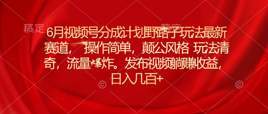 （11040期）6月微信视频号分为方案歪门邪道游戏玩法最新生态使用方便，颠公设计风格游戏玩法迥异，流…-韬哥副业项目资源网