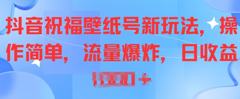 抖音视频祝愿墙纸号新模式，使用方便，总流量发生爆炸-韬哥副业项目资源网