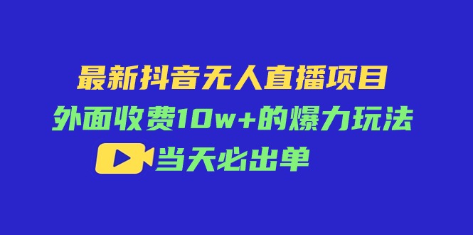 （11212期）最新抖音无人直播项目，外面收费10w+的爆力玩法，当天必出单-韬哥副业项目资源网