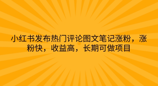 小红书发布热门评论图文并茂手记增粉，增粉快，利润高，长期性可做工程-韬哥副业项目资源网