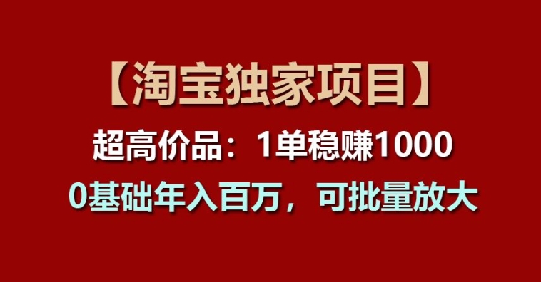 【淘宝网独家代理新项目】超高价位品：1单稳赢1k多，0基本年收入百W，可大批量变大【揭密】-韬哥副业项目资源网