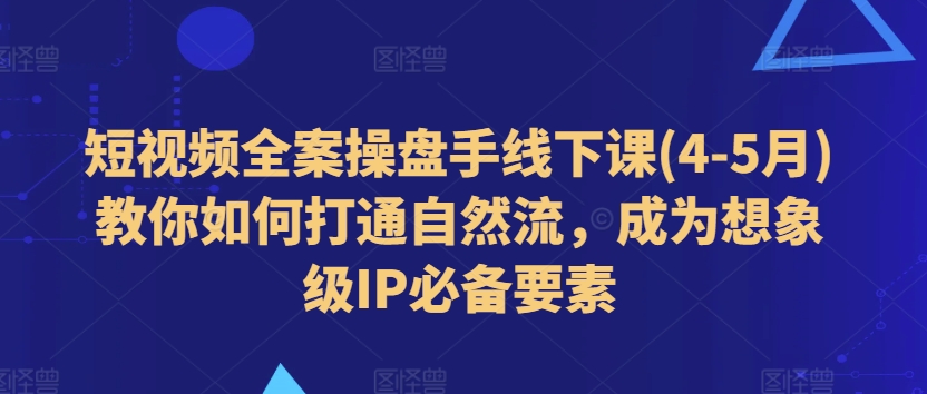 小视频软装股票操盘手面授课(4-5月)手把手教你连通自然流，变成想像级IP必备要素-韬哥副业项目资源网