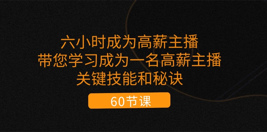 六小时成为高薪主播：带您学习成为一名高薪主播的关键技能和秘诀（62节）-韬哥副业项目资源网