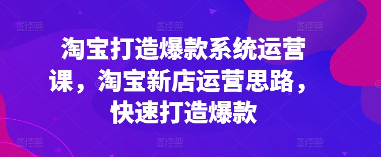 淘宝网推出爆款系统软件运营课，新开淘宝店运营策略，迅速推出爆款-中创网_分享中赚网创业资讯_最新网络项目资源-韬哥副业项目资源网