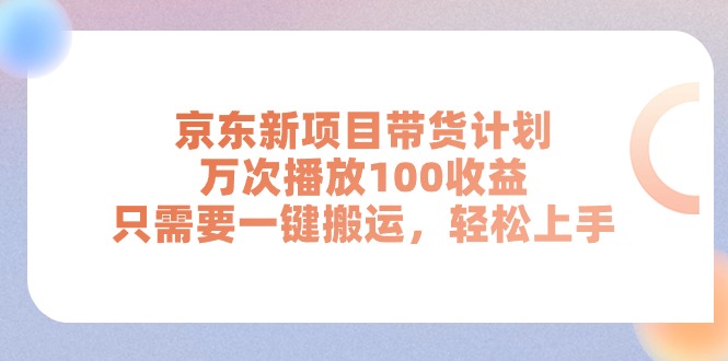 （11300期）京东新项目带货计划，万次播放100收益，只需要一键搬运，轻松上手-中创网_分享中赚网创业资讯_最新网络项目资源-韬哥副业项目资源网