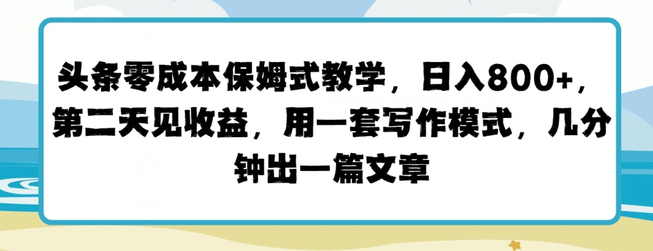 今日头条零成本跟踪服务课堂教学，第二天见盈利，用一套写作方式，数分钟出一篇文章-韬哥副业项目资源网