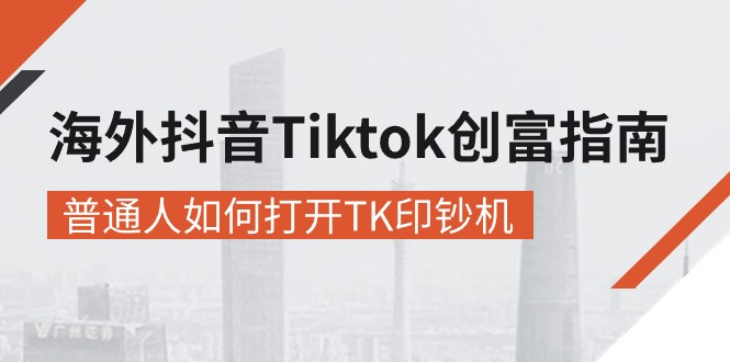 （10936期）海外抖音-Tiktok 创富指南，普通人如何打开TK印钞机-韬哥副业项目资源网