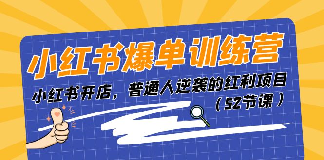 小红书爆单训练营，小红书开店，普通人逆袭的红利项目（52节课）-韬哥副业项目资源网