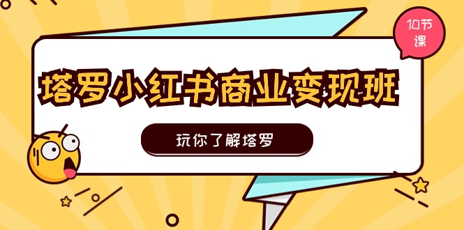 塔罗小红书商业变现实操班，玩你了解塔罗，玩转小红书塔罗变现（10节课）-韬哥副业项目资源网