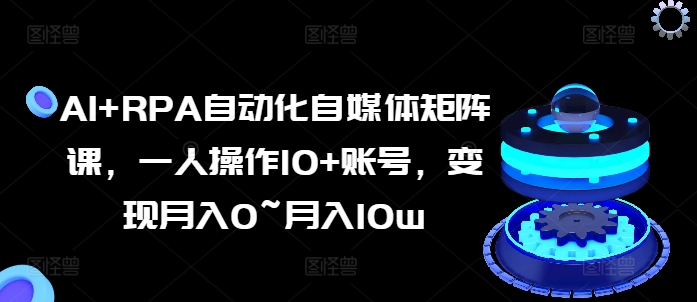 AI RPA自动化技术自媒体矩阵课，一人操作10 账户，转现月入0~月入10w-中创网_分享中赚网创业资讯_最新网络项目资源-韬哥副业项目资源网