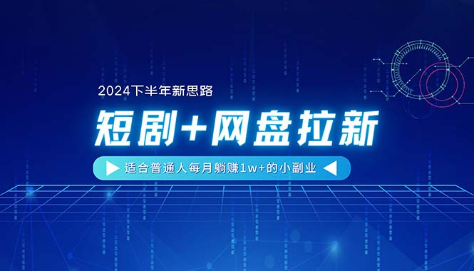 （11194期）【2024下半年新思路】短剧+网盘拉新，适合普通人每月躺赚1w+的小副业-韬哥副业项目资源网