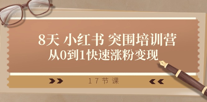 （10869期）28天 小红书的 突出重围培训营，从0到1快速吸粉转现（17堂课）-韬哥副业项目资源网