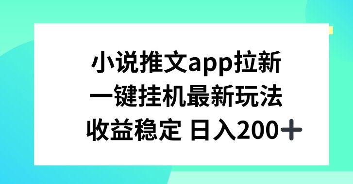 小说推文APP引流，一键挂JI新模式，收益稳定日入200 【揭密】-中创网_分享中创网创业资讯_最新网络项目资源-韬哥副业项目资源网