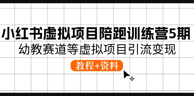 （10972期）小红书的虚拟资源项目陪跑夏令营5期，幼儿教育跑道等虚拟资源项目引流变现 (实例教程 材料)-韬哥副业项目资源网