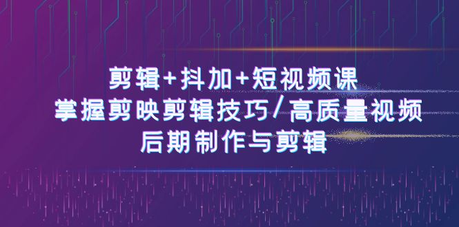 （10907期）视频剪辑 抖加 短视频课程： 把握剪映剪辑方法/高品质短视频/视频后期制作与视频剪辑-50节-韬哥副业项目资源网