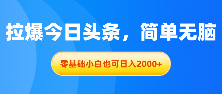 （11077期）拉爆今日头条，简单无脑，零基础小白也可日入2000+-韬哥副业项目资源网